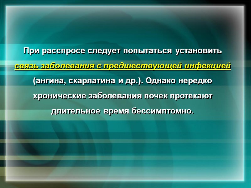 При расспросе следует попытаться установить  связь заболевания с предшествующей инфекцией (ангина, скарлатина и